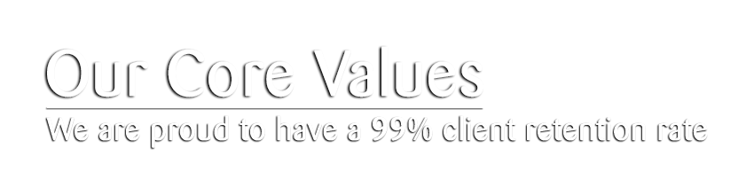 Our Core Values - We are proud to have a 99% client retention rate